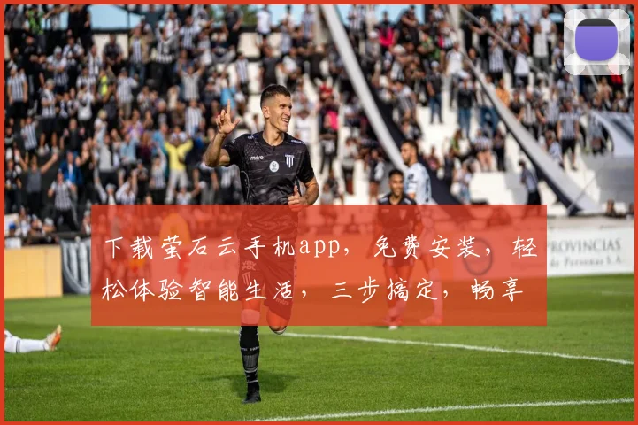 下载萤石云手机app，免费安装，轻松体验智能生活，三步搞定，畅享智能安防