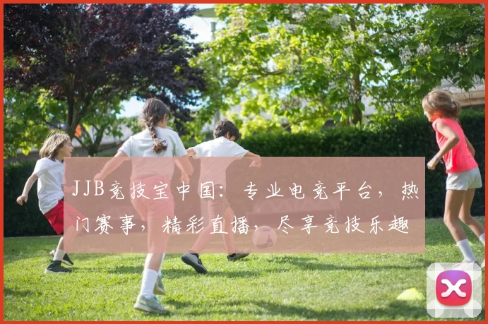JJB竞技宝中国：专业电竞平台，热门赛事，精彩直播，尽享竞技乐趣，三重福利等你来