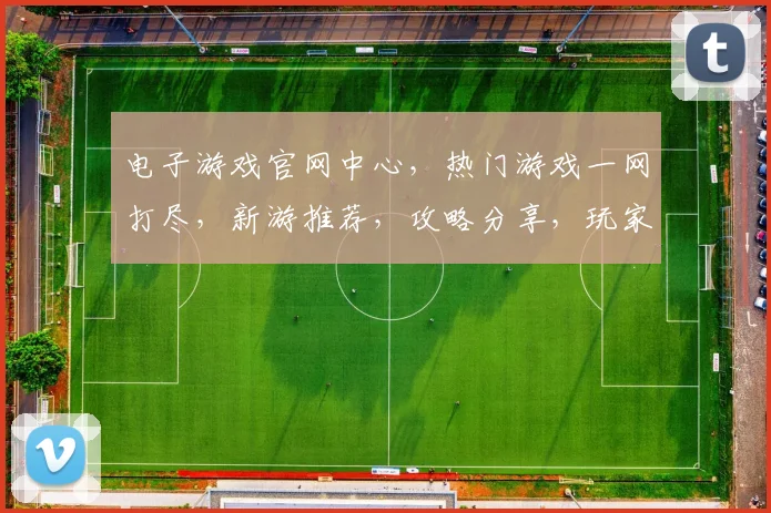 电子游戏官网中心，热门游戏一网打尽，新游推荐，攻略分享，玩家互动平台，三重惊喜等你来