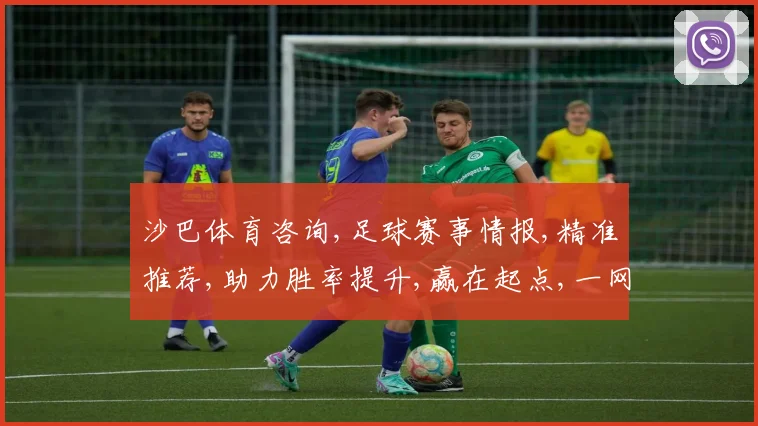 沙巴体育咨询,足球赛事情报,精准推荐,助力胜率提升,赢在起点,一网打尽。