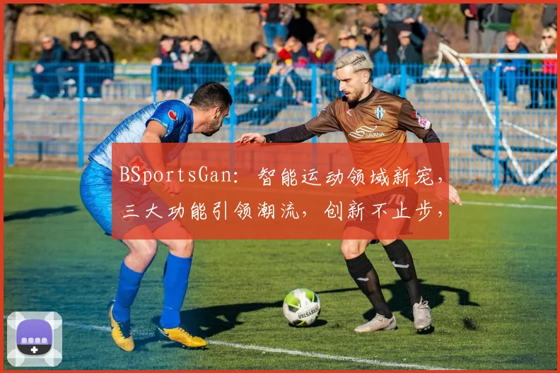 BSportsGan：智能运动领域新宠，三大功能引领潮流，创新不止步，体验升级中