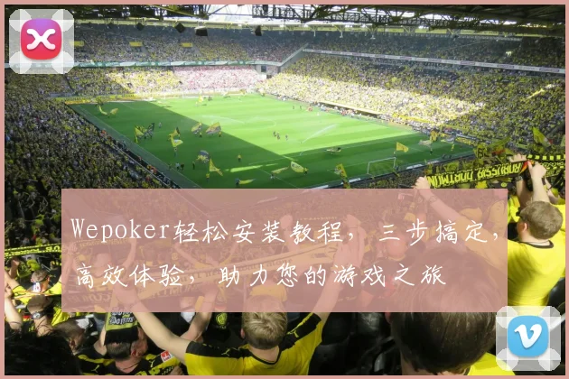 Wepoker轻松安装教程，三步搞定，高效体验，助力您的游戏之旅