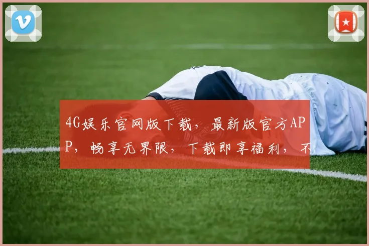 4G娱乐官网版下载，最新版官方APP，畅享无界限，下载即享福利，不容错过