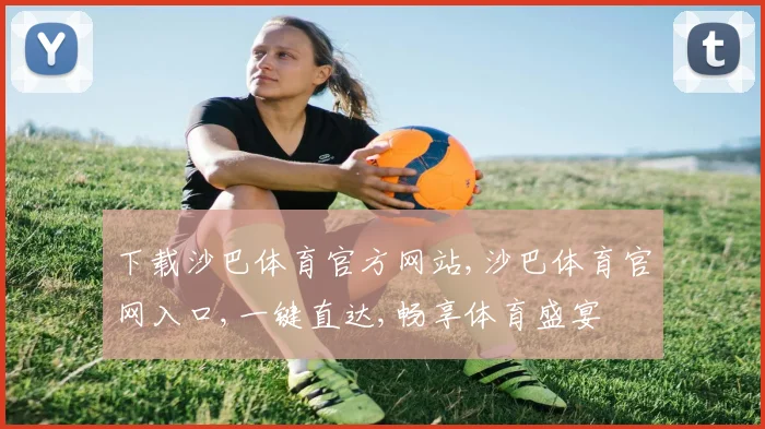 下载沙巴体育官方网站,沙巴体育官网入口,一键直达,畅享体育盛宴