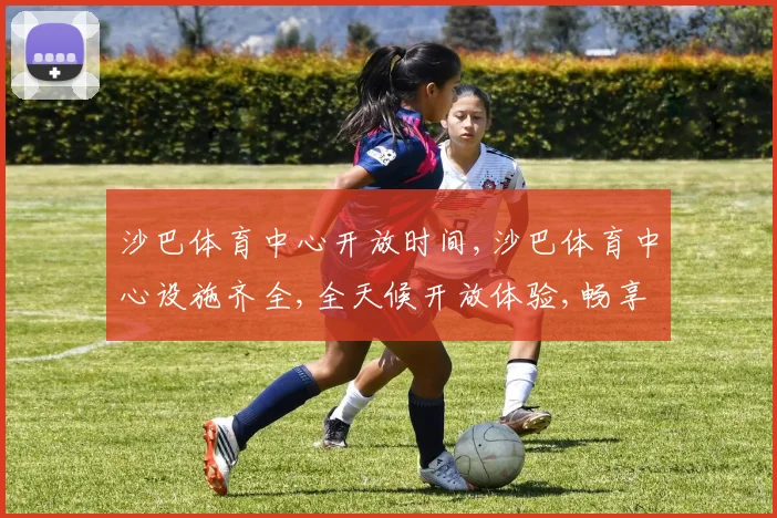 沙巴体育中心开放时间,沙巴体育中心设施齐全,全天候开放体验,畅享健身乐趣