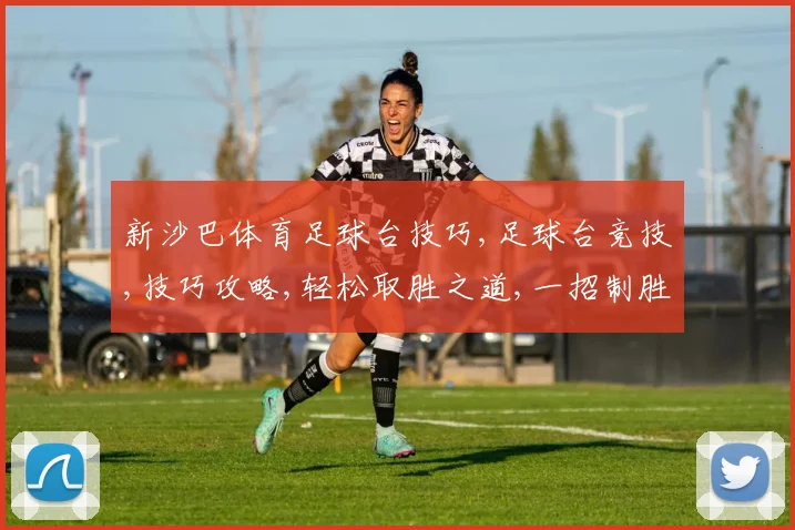 新沙巴体育足球台技巧,足球台竞技,技巧攻略,轻松取胜之道,一招制胜