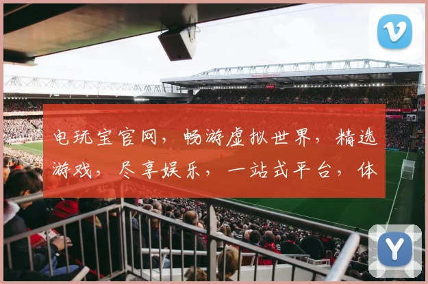 电玩宝官网，畅游虚拟世界，精选游戏，尽享娱乐，一站式平台，体验非凡乐趣，三重惊喜等你来